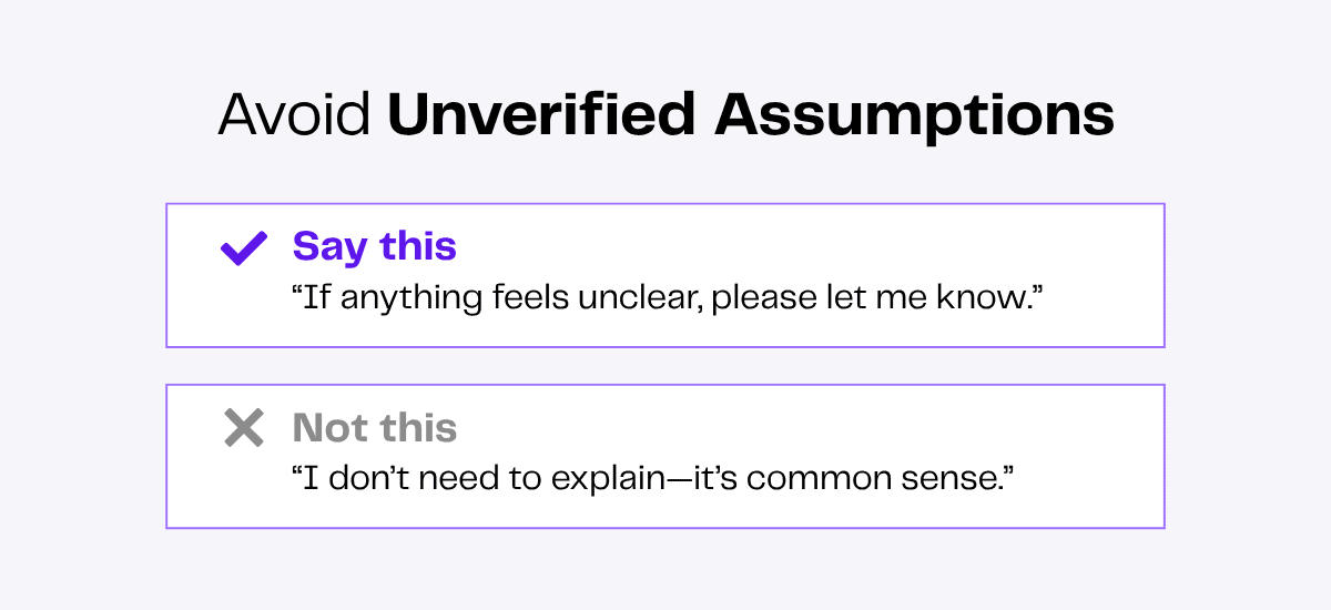 Avoid unverified assumptions: Say "If anything feels unclear, please let me know." Not "It's common sense.
